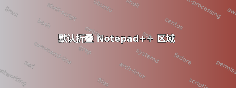 默认折叠 Notepad++ 区域