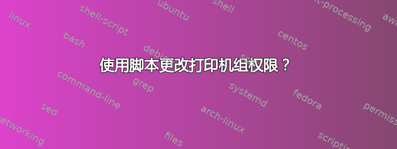 使用脚本更改打印机组权限？