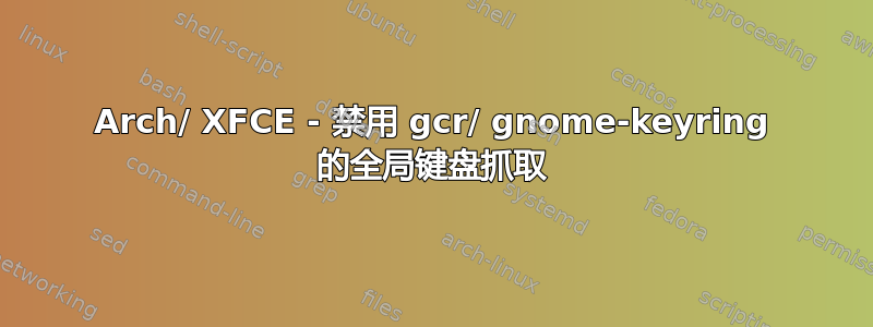 Arch/ XFCE - 禁用 gcr/ gnome-keyring 的全局键盘抓取