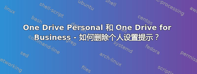 One Drive Personal 和 One Drive for Business - 如何删除个人设置提示？