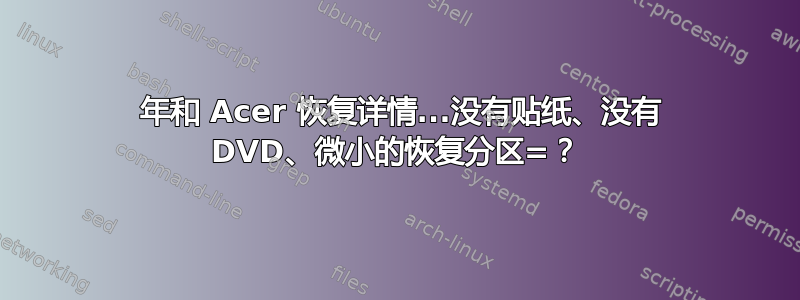 2016 年和 Acer 恢复详情...没有贴纸、没有 DVD、微小的恢复分区=？