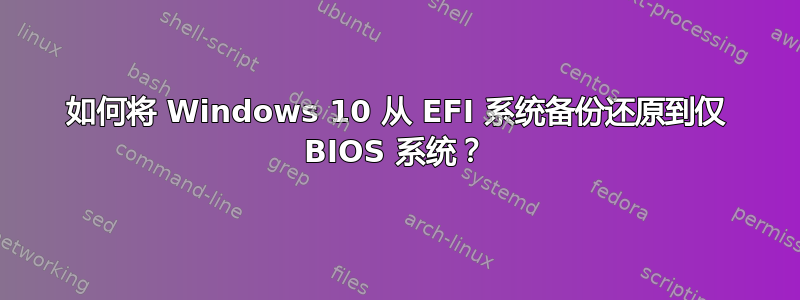 如何将 Windows 10 从 EFI 系统备份还原到仅 BIOS 系统？