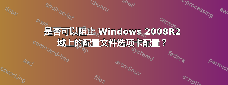 是否可以阻止 Windows 2008R2 域上的配置文件选项卡配置？