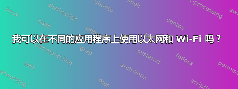 我可以在不同的应用程序上使用以太网和 Wi-Fi 吗？