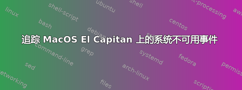 追踪 MacOS El Capitan 上的系统不可用事件