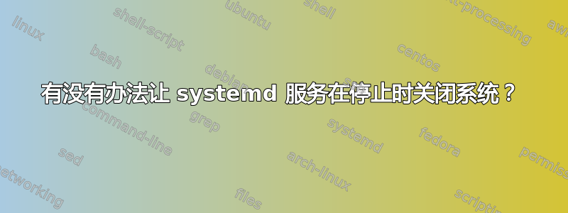 有没有办法让 systemd 服务在停止时关闭系统？