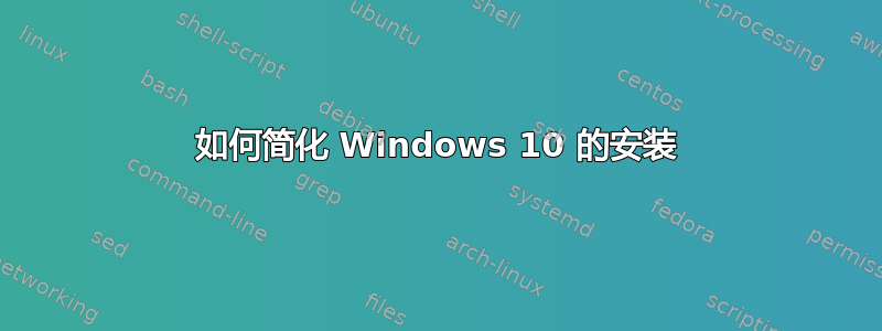 如何简化 Windows 10 的安装