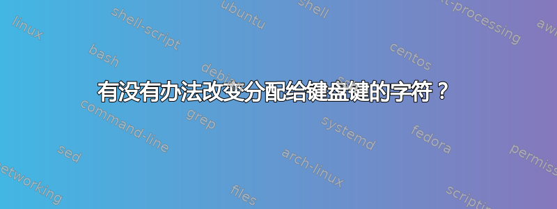 有没有办法改变分配给键盘键的字符？