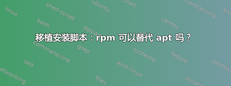 移植安装脚本：rpm 可以替代 apt 吗？