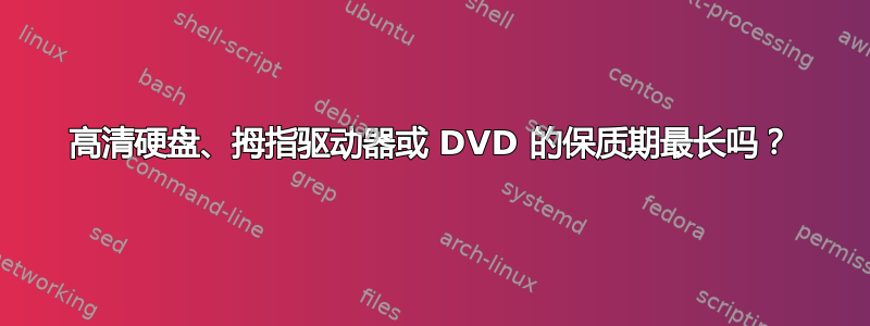 高清硬盘、拇指驱动器或 DVD 的保质期最长吗？