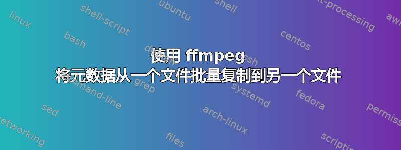 使用 ffmpeg 将元数据从一个文件批量复制到另一个文件