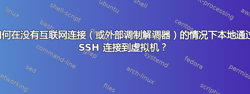 如何在没有互联网连接（或外部调制解调器）的情况下本地通过 SSH 连接到虚拟机？