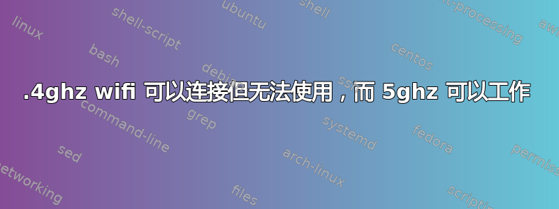 2.4ghz wifi 可以连接但无法使用，而 5ghz 可以工作