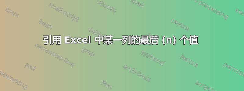 引用 Excel 中某一列的最后 (n) 个值