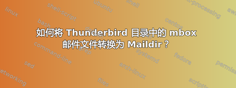 如何将 Thunderbird 目录中的 mbox 邮件文件转换为 Maildir？