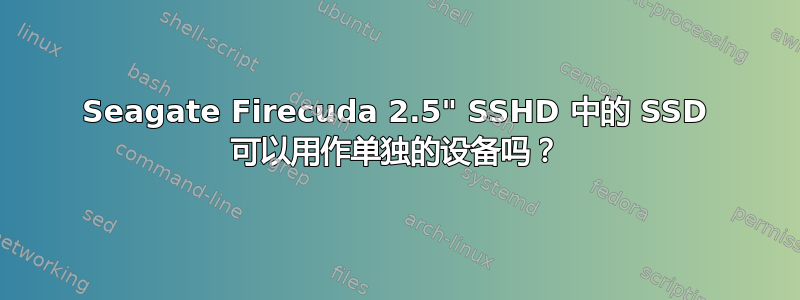 Seagate Firecuda 2.5" SSHD 中的 SSD 可以用作单独的设备吗？