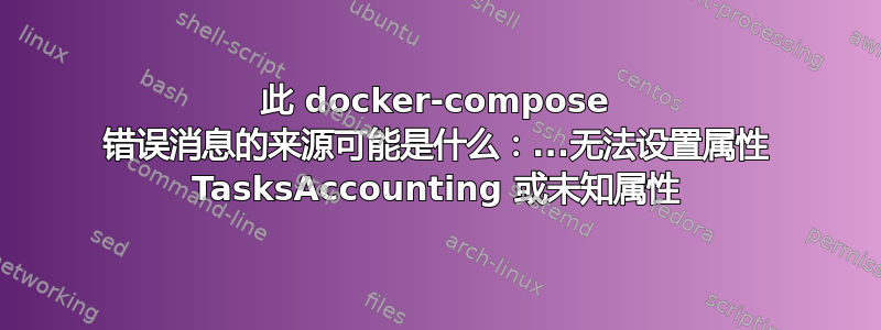 此 docker-compose 错误消息的来源可能是什么：...无法设置属性 TasksAccounting 或未知属性