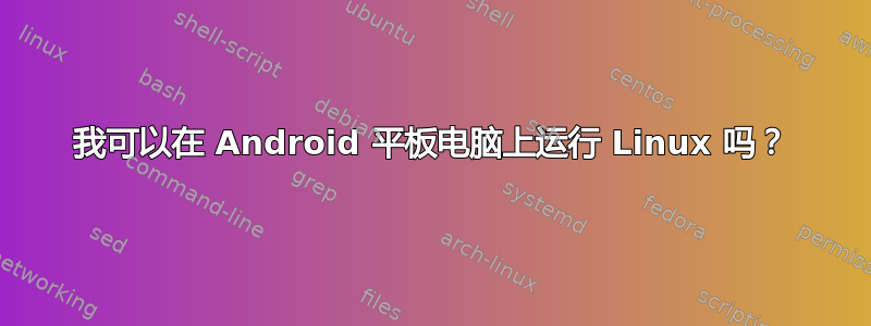 我可以在 Android 平板电脑上运行 Linux 吗？