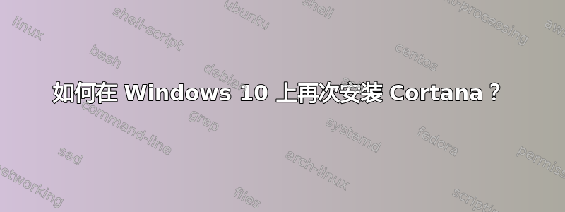 如何在 Windows 10 上再次安装 Cortana？