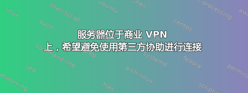 服务器位于商业 VPN 上，希望避免使用第三方协助进行连接