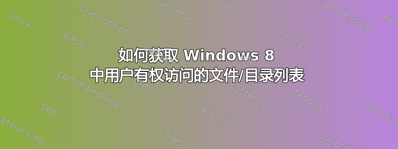 如何获取 Windows 8 中用户有权访问的文件/目录列表