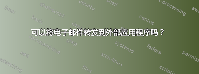 可以将电子邮件转发到外部应用程序吗？