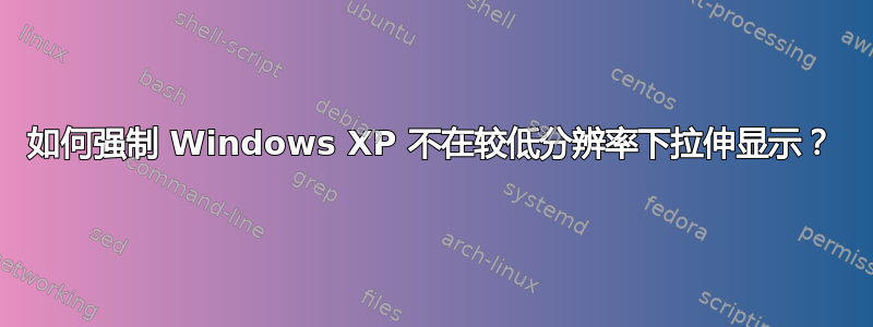 如何强制 Windows XP 不在较低分辨率下拉伸显示？