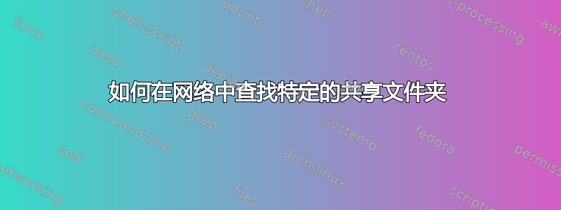 如何在网络中查找特定的共享文件夹