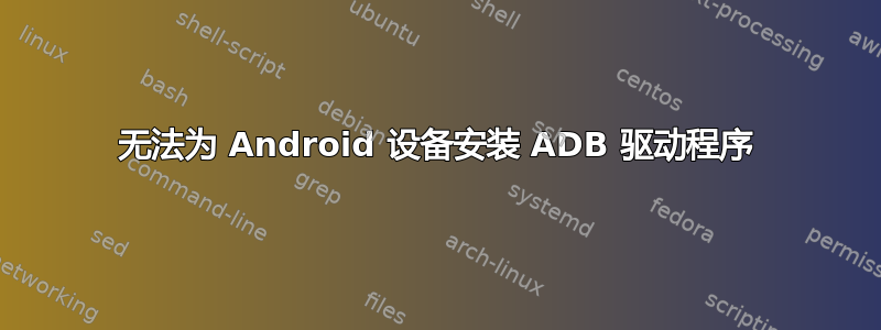 无法为 Android 设备安装 ADB 驱动程序