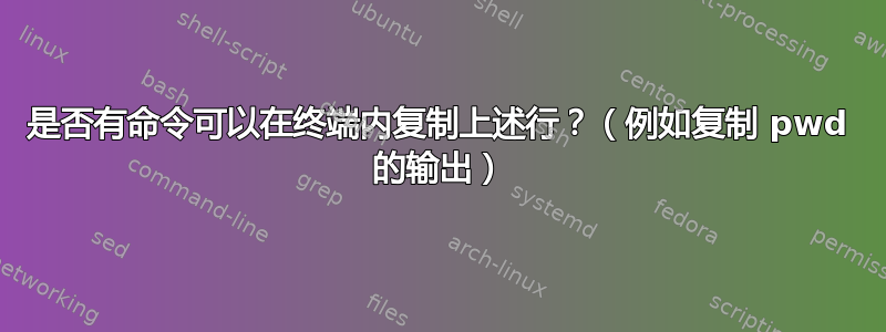 是否有命令可以在终端内复制上述行？（例如复制 pwd 的输出）