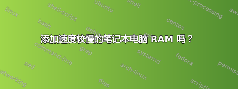 添加速度较慢的笔记本电脑 RAM 吗？