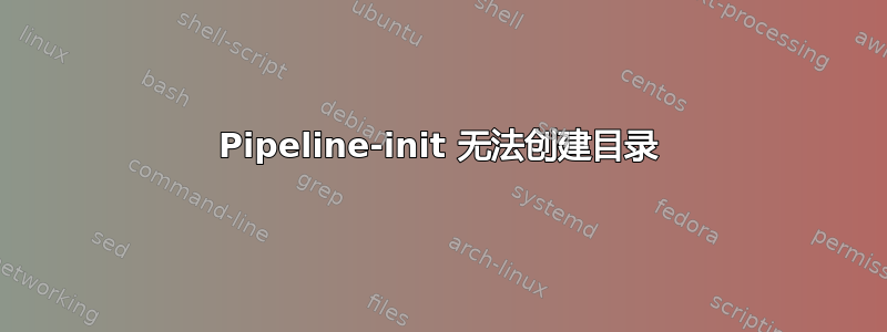 Pipeline-init 无法创建目录