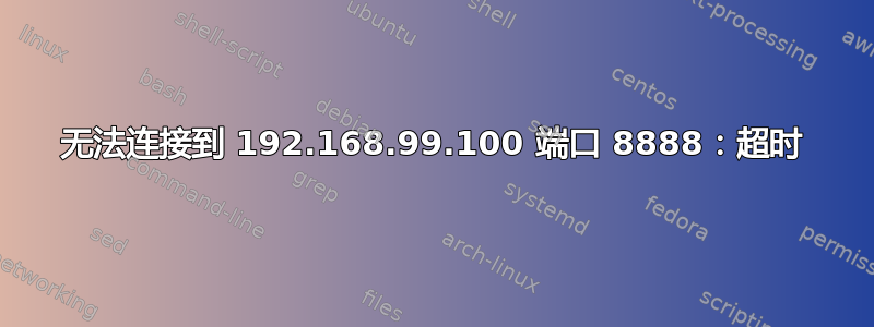 无法连接到 192.168.99.100 端口 8888：超时