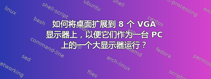 如何将桌面扩展到 8 个 VGA 显示器上，以便它们作为一台 PC 上的一个大显示器运行？