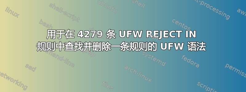 用于在 4279 条 UFW REJECT IN 规则中查找并删除一条规则的 UFW 语法