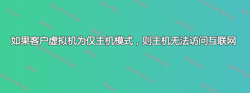 如果客户虚拟机为仅主机模式，则主机无法访问互联网