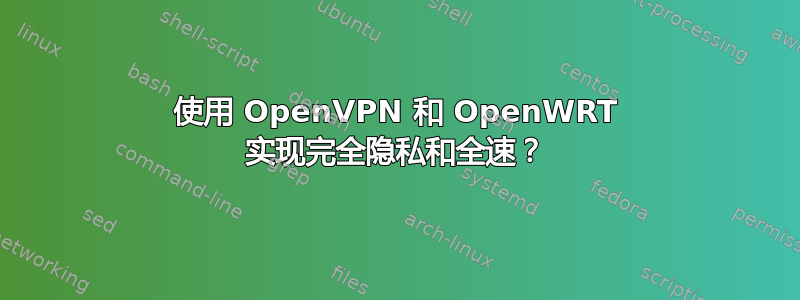 使用 OpenVPN 和 OpenWRT 实现完全隐私和全速？