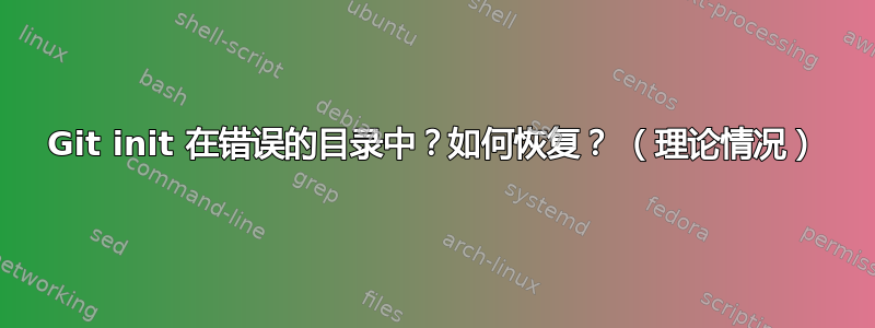 Git init 在错误的目录中？如何恢复？ （理论情况）