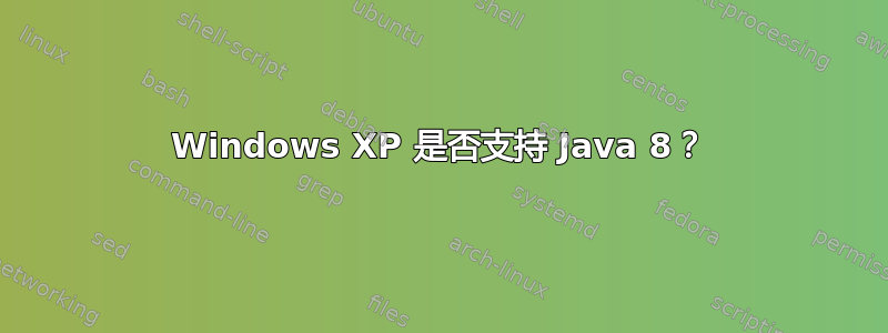 Windows XP 是否支持 Java 8？