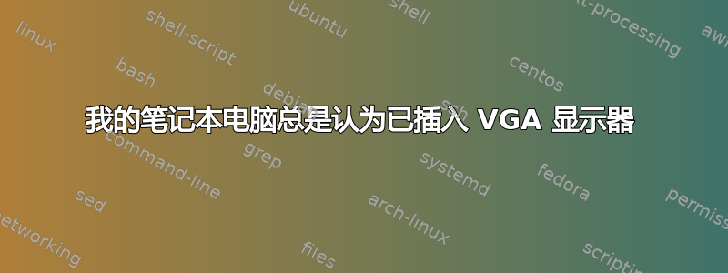 我的笔记本电脑总是认为已插入 VGA 显示器