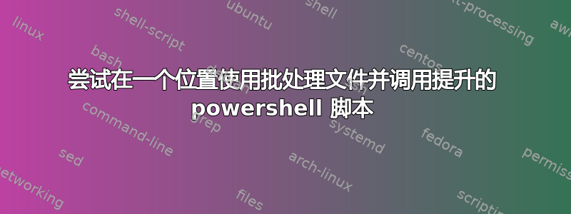 尝试在一个位置使用批处理文件并调用提升的 powershell 脚本