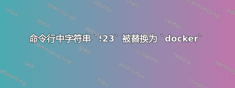 命令行中字符串 `!23` 被替换为 `docker`