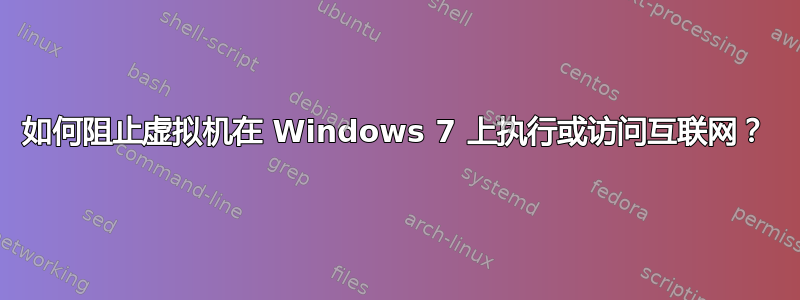 如何阻止虚拟机在 Windows 7 上执行或访问互联网？