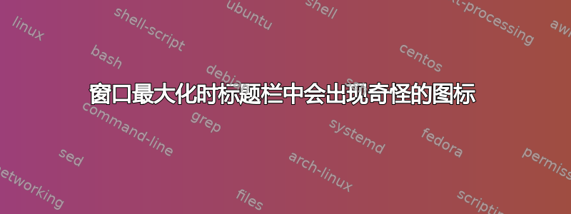 窗口最大化时标题栏中会出现奇怪的图标