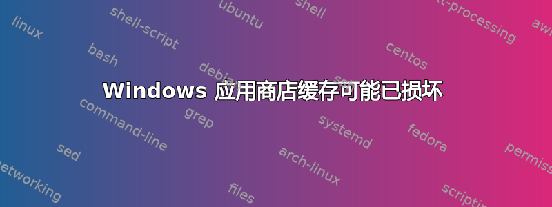 Windows 应用商店缓存可能已损坏