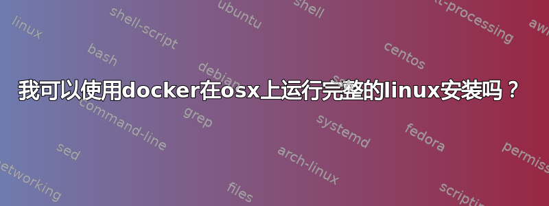 我可以使用docker在osx上运行完整的linux安装吗？