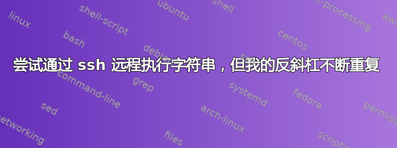 尝试通过 ssh 远程执行字符串，但我的反斜杠不断重复