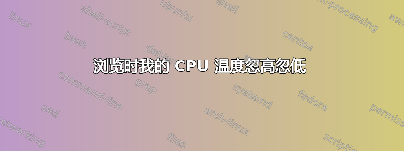 浏览时我的 CPU 温度忽高忽低