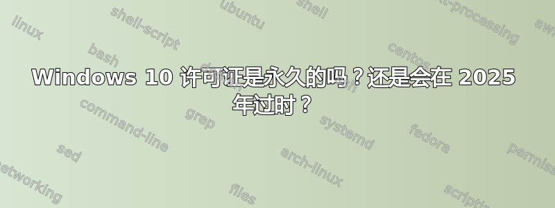 Windows 10 许可证是永久的吗？还是会在 2025 年过时？