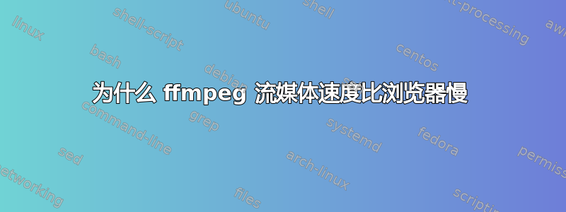 为什么 ffmpeg 流媒体速度比浏览器慢